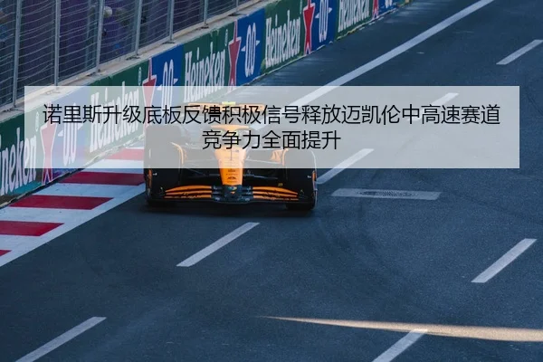 诺里斯升级底板反馈积极信号释放迈凯伦中高速赛道竞争力全面提升