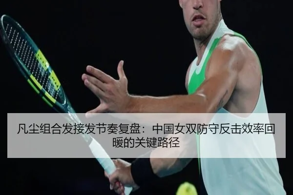 凡尘组合发接发节奏复盘：中国女双防守反击效率回暖的关键路径