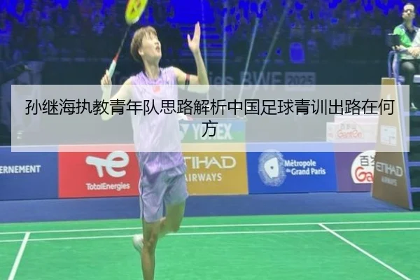 孙继海执教青年队思路解析中国足球青训出路在何方
